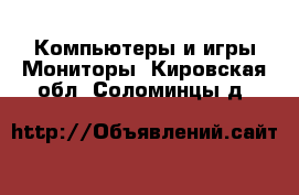 Компьютеры и игры Мониторы. Кировская обл.,Соломинцы д.